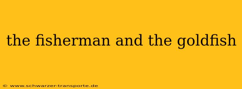 the fisherman and the goldfish
