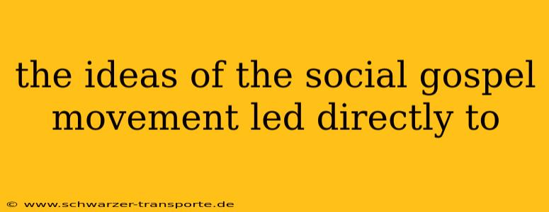 the ideas of the social gospel movement led directly to