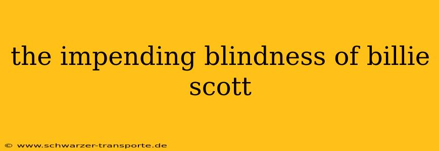 the impending blindness of billie scott