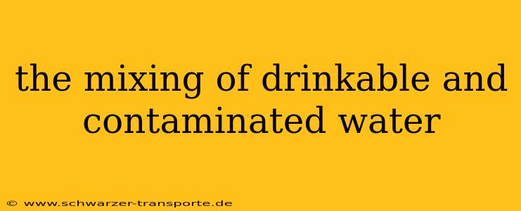 the mixing of drinkable and contaminated water