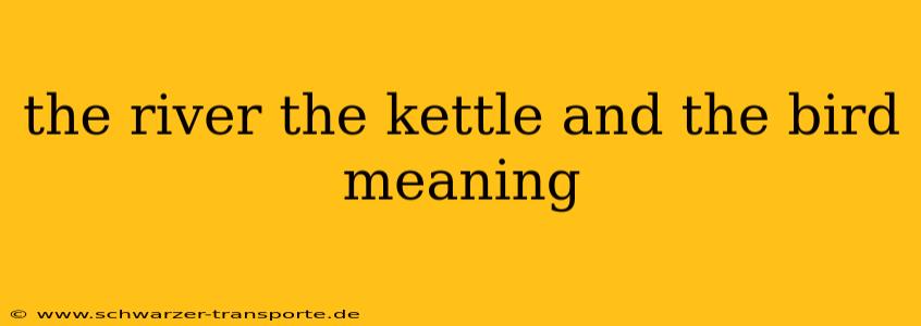 the river the kettle and the bird meaning