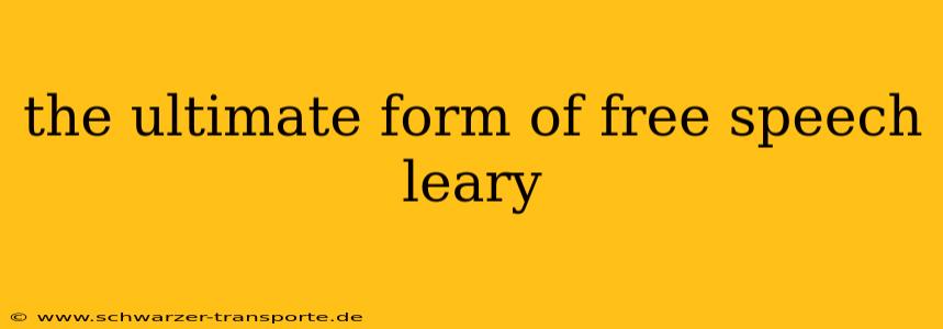the ultimate form of free speech leary