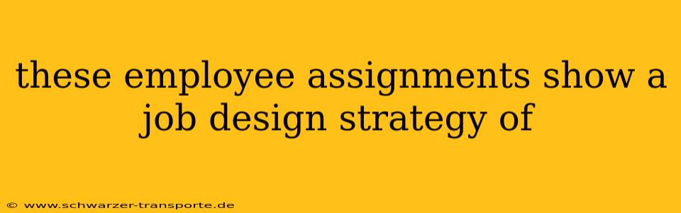 these employee assignments show a job design strategy of