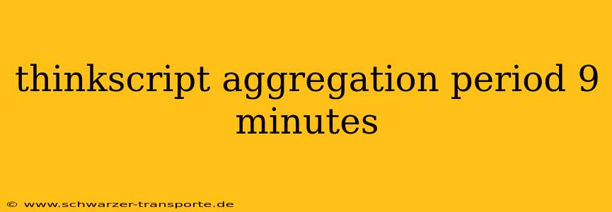 thinkscript aggregation period 9 minutes