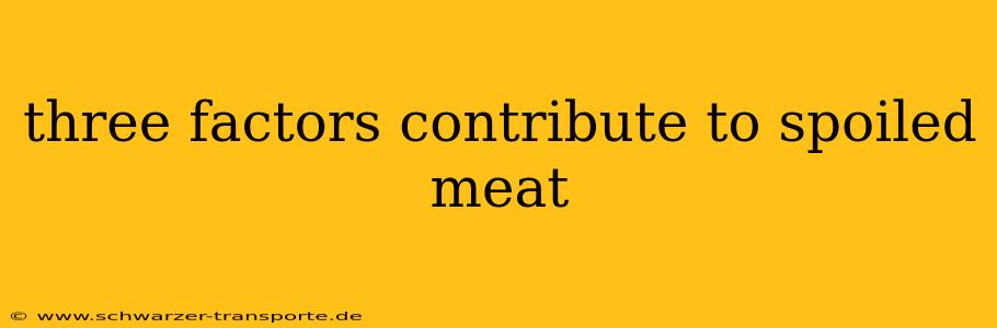 three factors contribute to spoiled meat