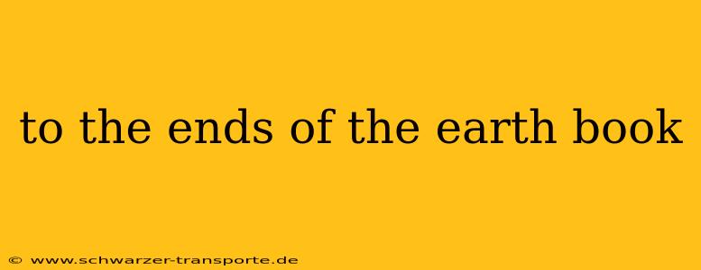 to the ends of the earth book