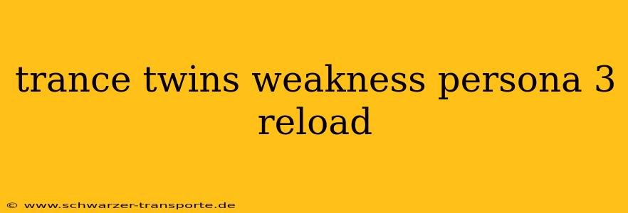 trance twins weakness persona 3 reload