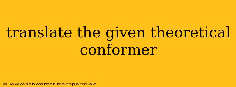 translate the given theoretical conformer