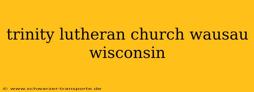 trinity lutheran church wausau wisconsin