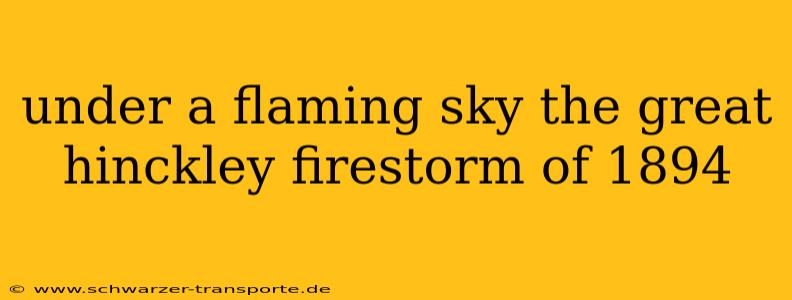under a flaming sky the great hinckley firestorm of 1894