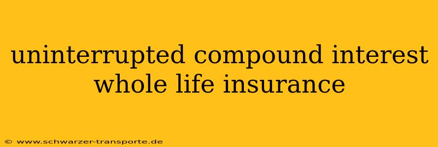 uninterrupted compound interest whole life insurance