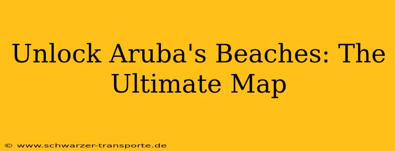 Unlock Aruba's Beaches: The Ultimate Map