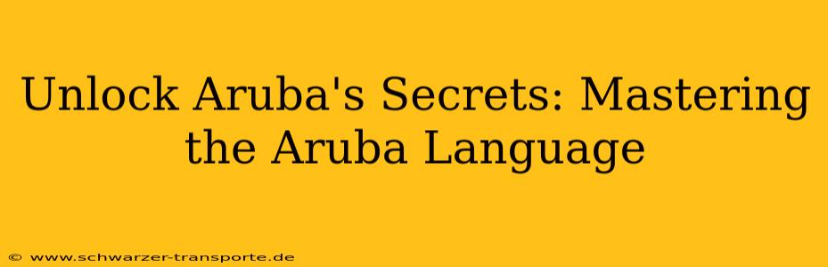 Unlock Aruba's Secrets: Mastering the Aruba Language