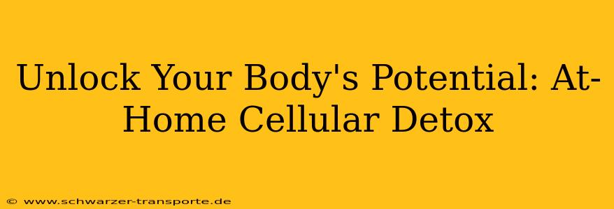 Unlock Your Body's Potential: At-Home Cellular Detox
