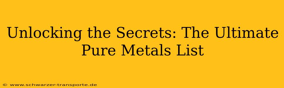 Unlocking the Secrets: The Ultimate Pure Metals List