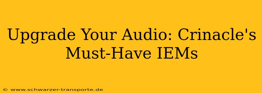 Upgrade Your Audio: Crinacle's Must-Have IEMs