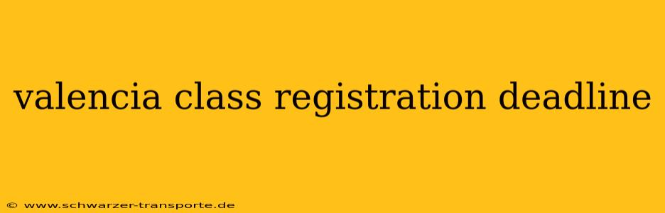 valencia class registration deadline