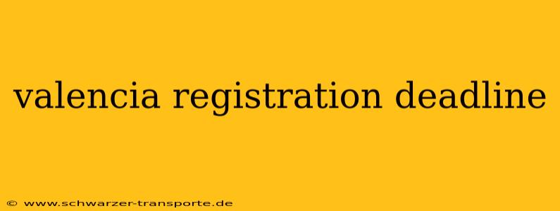 valencia registration deadline