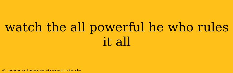 watch the all powerful he who rules it all