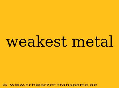 weakest metal