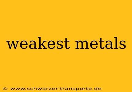 weakest metals