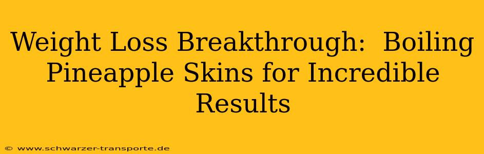 Weight Loss Breakthrough:  Boiling Pineapple Skins for Incredible Results