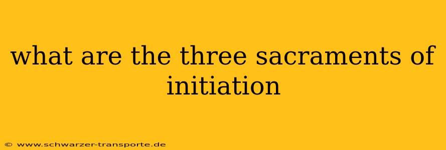 what are the three sacraments of initiation