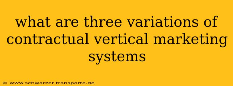 what are three variations of contractual vertical marketing systems