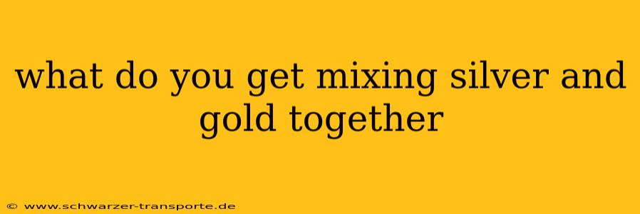 what do you get mixing silver and gold together