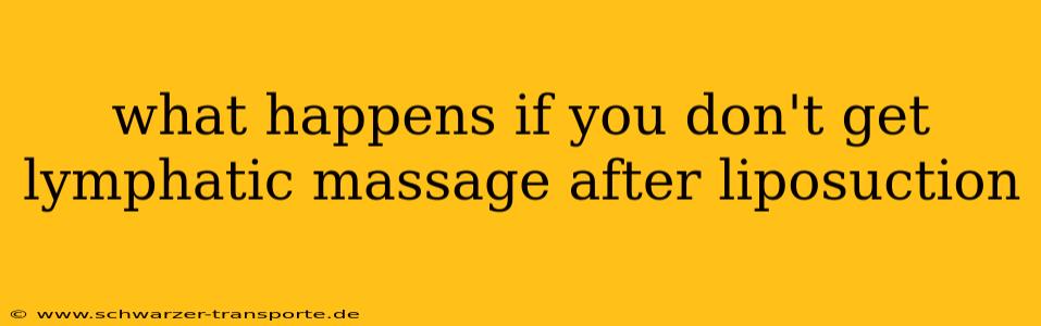 what happens if you don't get lymphatic massage after liposuction