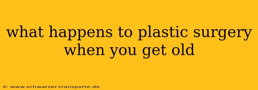 what happens to plastic surgery when you get old