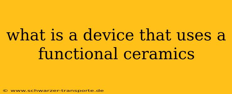 what is a device that uses a functional ceramics