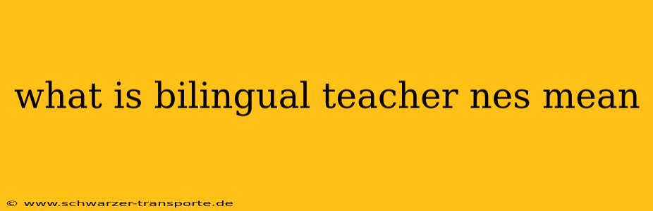 what is bilingual teacher nes mean