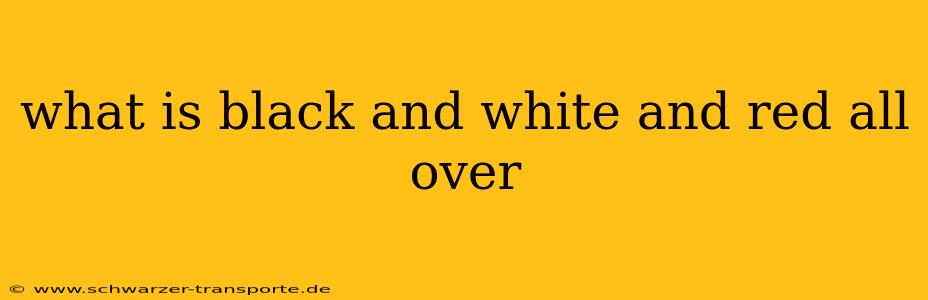 what is black and white and red all over