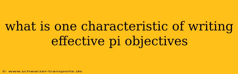what is one characteristic of writing effective pi objectives