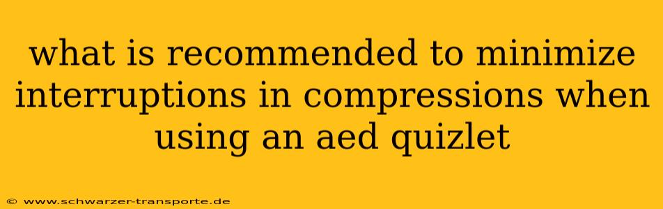 what is recommended to minimize interruptions in compressions when using an aed quizlet