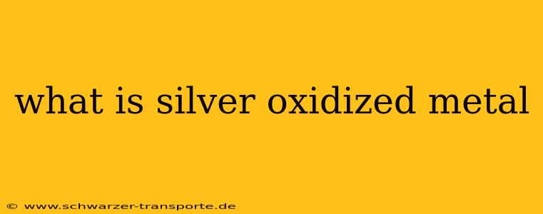 what is silver oxidized metal