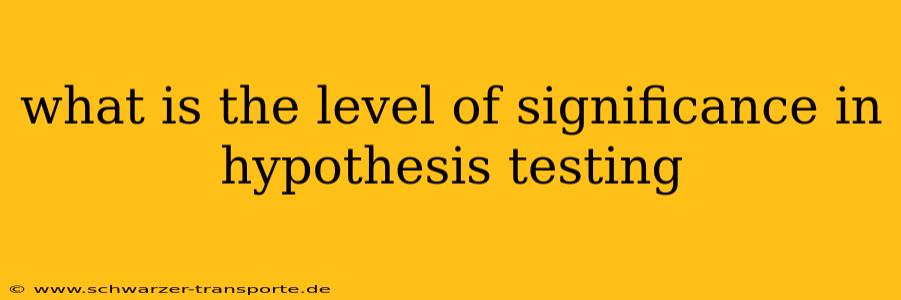 what is the level of significance in hypothesis testing