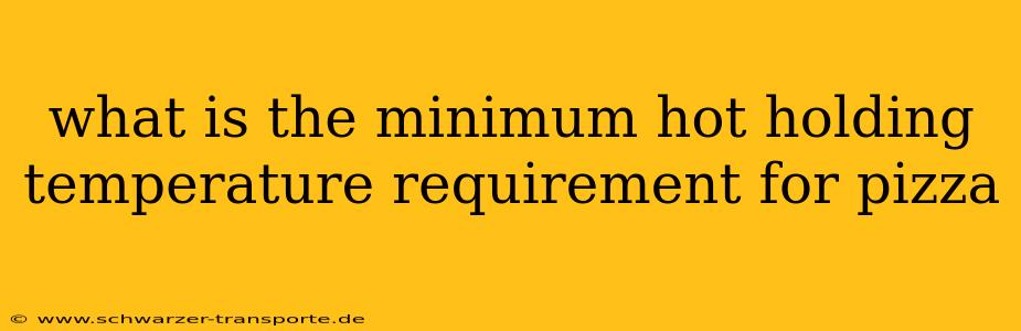 what is the minimum hot holding temperature requirement for pizza