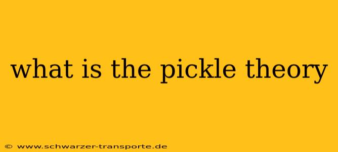 what is the pickle theory