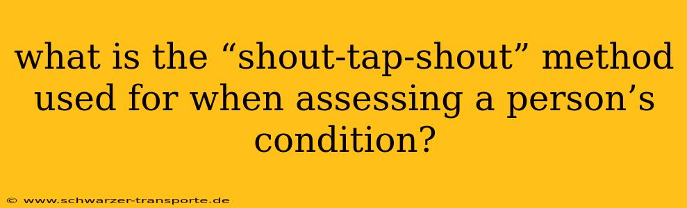 what is the “shout-tap-shout” method used for when assessing a person’s condition?