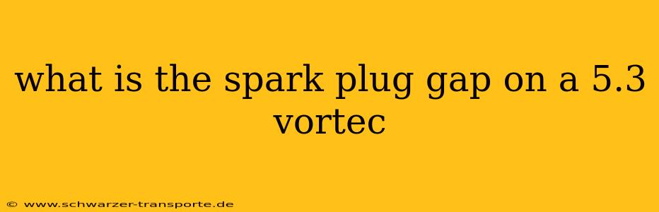 what is the spark plug gap on a 5.3 vortec