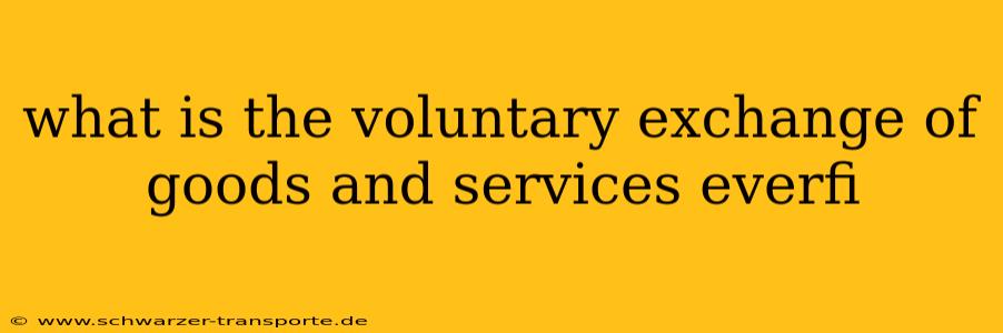 what is the voluntary exchange of goods and services everfi