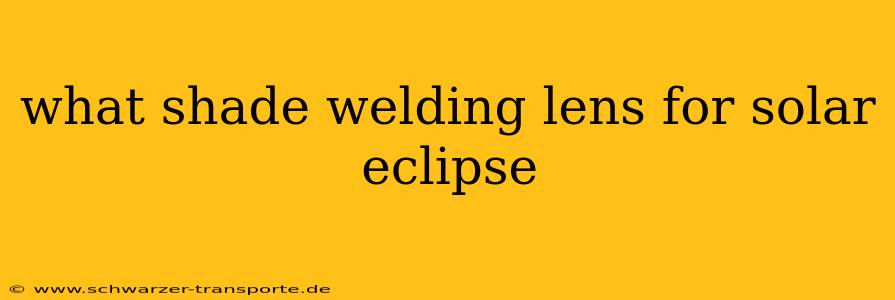 what shade welding lens for solar eclipse