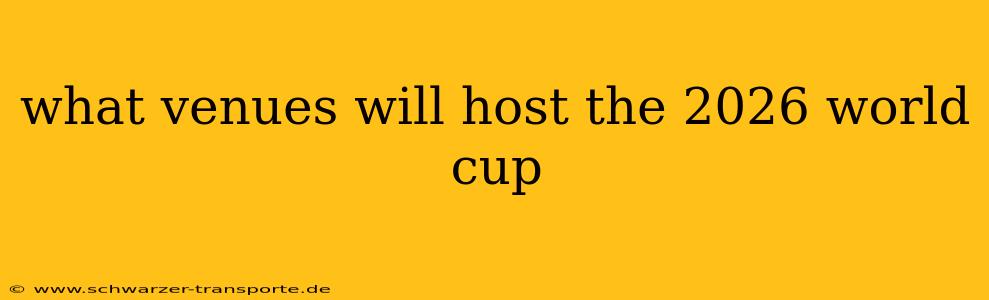 what venues will host the 2026 world cup