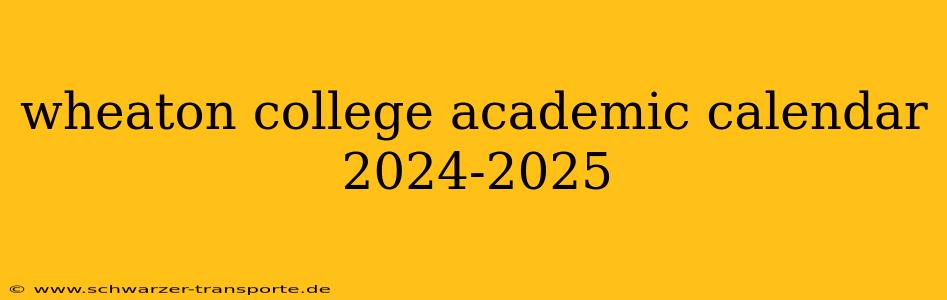 wheaton college academic calendar 2024-2025