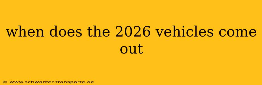 when does the 2026 vehicles come out