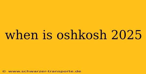 when is oshkosh 2025