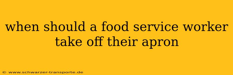 when should a food service worker take off their apron
