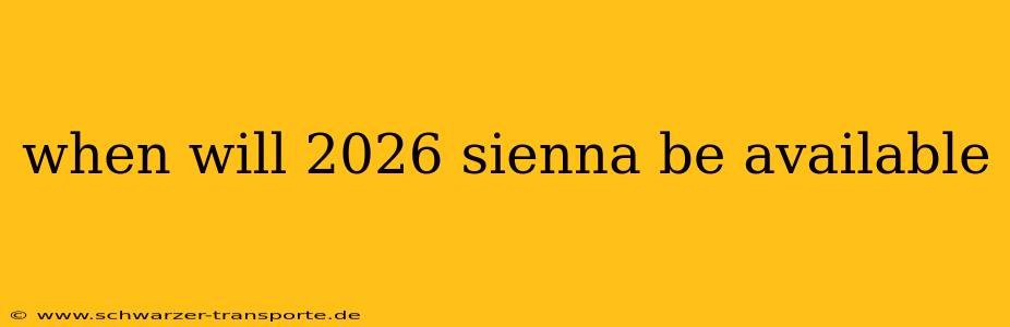 when will 2026 sienna be available